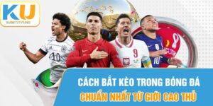 Cách Bắt Kèo Trong Bóng Đá Chuẩn Nhất Từ Giới Cao Thủ