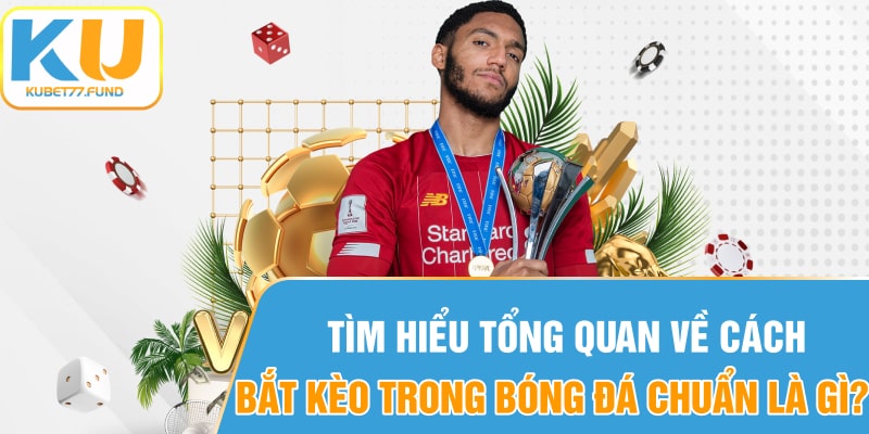 Tìm hiểu tổng quan về Cách bắt kèo trong bóng đá chuẩn là gì?