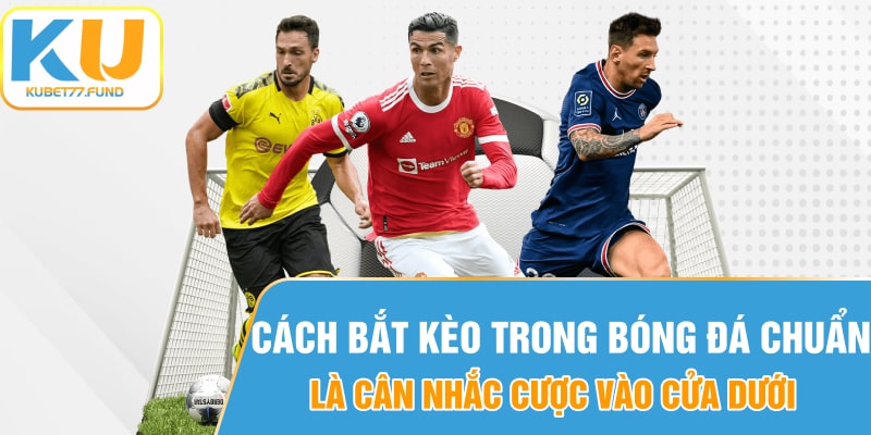 Cách bắt kèo trong bóng đá chuẩn là cân nhắc cược vào cửa dưới