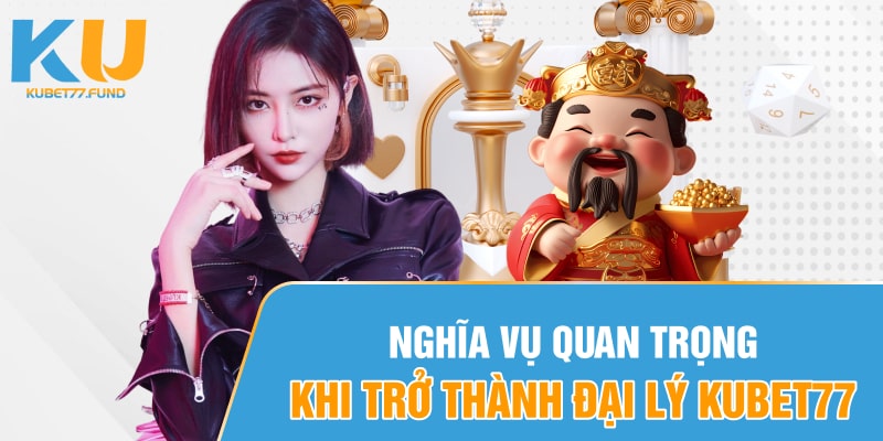 Nghĩa vụ quan trọng khi trở thành đại lý Kubet77