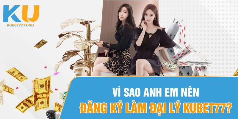 Vì sao anh em nên đăng ký làm đại lý Kubet77?