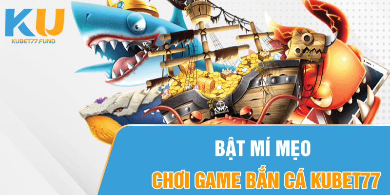 Bật mí mẹo chơi game bắn cá Kubet77