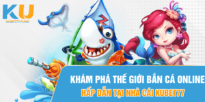 Khám phá thế giới bắn cá online hấp dẫn tại nhà cái Kubet77