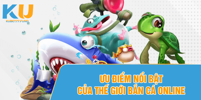 Ưu điểm nổi bật của thế giới bắn cá online