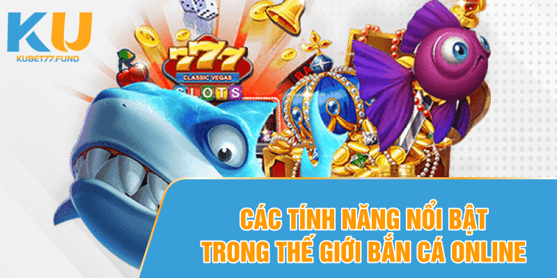 Các tính năng nổi bật trong thế giới bắn cá online