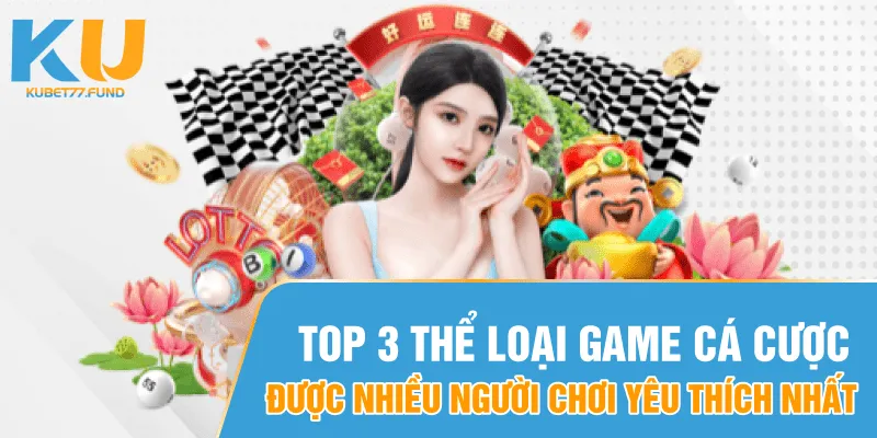 Top 3 thể loại game cá cược được nhiều người chơi yêu thích nhất