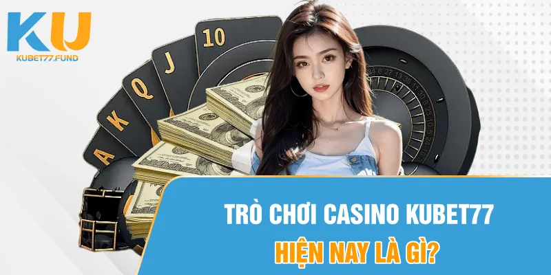 Trò chơi casino Kubet77 hiện nay là gì?