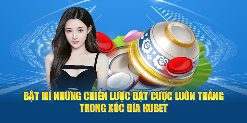 Bật mí những chiến lược đặt cược luôn thắng trong xóc đĩa Kubet