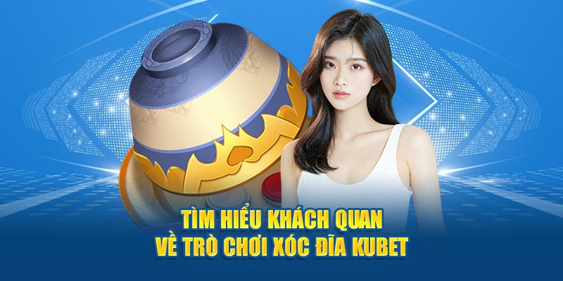 Tìm hiểu khách quan về trò chơi xóc đĩa Kubet