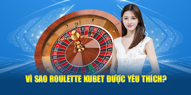 Vì sao Roulette Kubet được yêu thích?